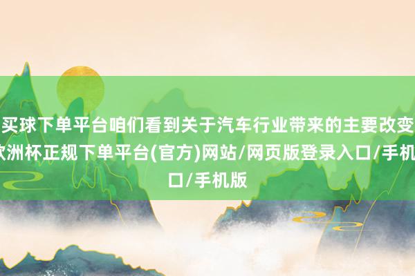 买球下单平台咱们看到关于汽车行业带来的主要改变-欧洲杯正规下单平台(官方)网站/网页版登录入口/手机版