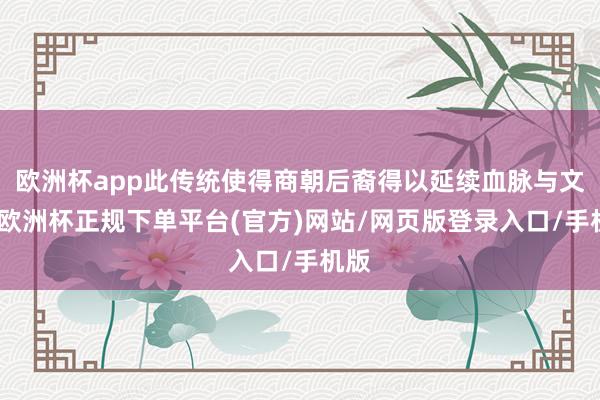 欧洲杯app此传统使得商朝后裔得以延续血脉与文化-欧洲杯正规下单平台(官方)网站/网页版登录入口/手机版