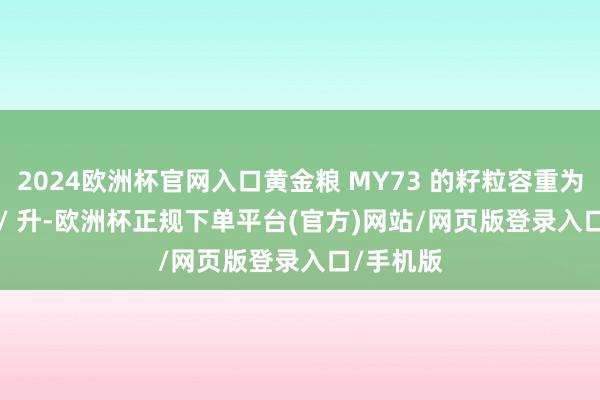 2024欧洲杯官网入口黄金粮 MY73 的籽粒容重为 798 克 / 升-欧洲杯正规下单平台(官方)网站/网页版登录入口/手机版