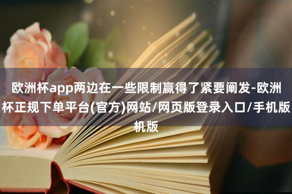 欧洲杯app两边在一些限制赢得了紧要阐发-欧洲杯正规下单平台(官方)网站/网页版登录入口/手机版