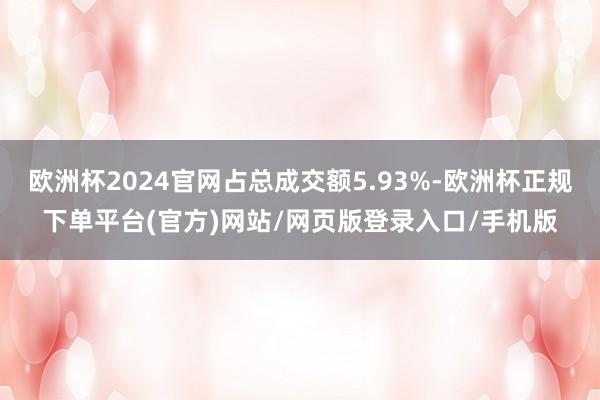 欧洲杯2024官网占总成交额5.93%-欧洲杯正规下单平台(官方)网站/网页版登录入口/手机版