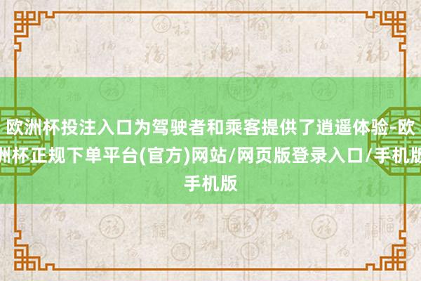 欧洲杯投注入口为驾驶者和乘客提供了逍遥体验-欧洲杯正规下单平台(官方)网站/网页版登录入口/手机版