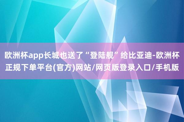 欧洲杯app长城也送了“登陆舰”给比亚迪-欧洲杯正规下单平台(官方)网站/网页版登录入口/手机版