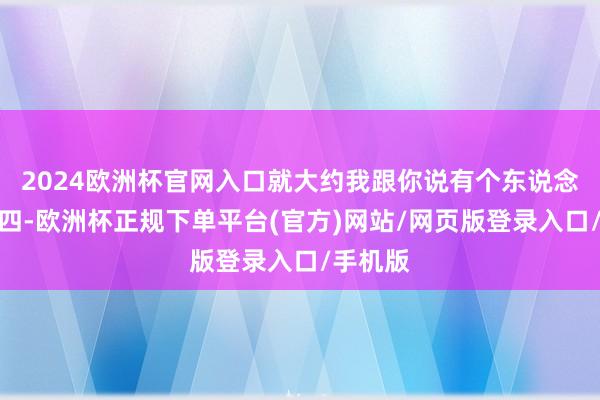 2024欧洲杯官网入口就大约我跟你说有个东说念主叫李四-欧洲杯正规下单平台(官方)网站/网页版登录入口/手机版