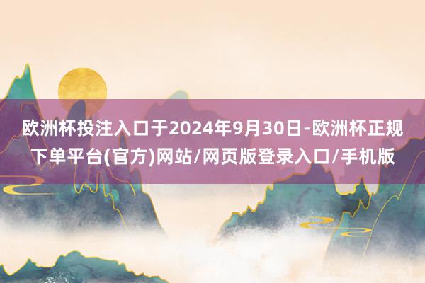 欧洲杯投注入口于2024年9月30日-欧洲杯正规下单平台(官方)网站/网页版登录入口/手机版