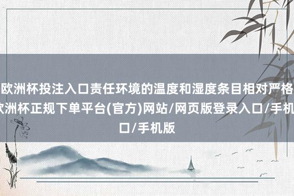 欧洲杯投注入口责任环境的温度和湿度条目相对严格-欧洲杯正规下单平台(官方)网站/网页版登录入口/手机版