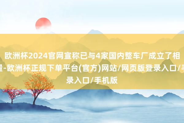 欧洲杯2024官网宣称已与4家国内整车厂成立了相助掂量-欧洲杯正规下单平台(官方)网站/网页版登录入口/手机版