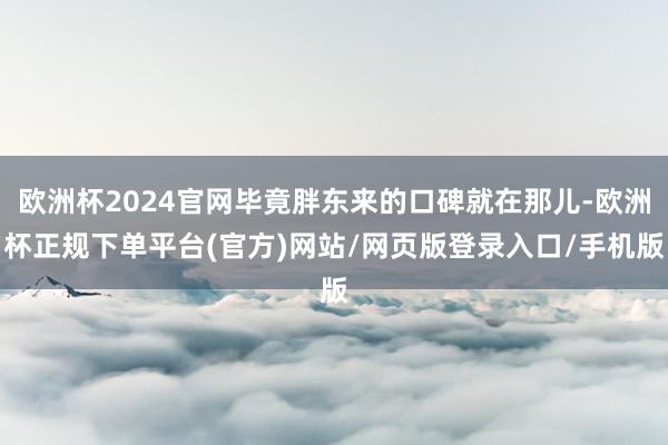 欧洲杯2024官网毕竟胖东来的口碑就在那儿-欧洲杯正规下单平台(官方)网站/网页版登录入口/手机版