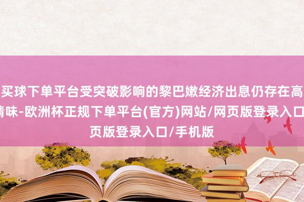 买球下单平台受突破影响的黎巴嫩经济出息仍存在高度省略情味-欧洲杯正规下单平台(官方)网站/网页版登录入口/手机版