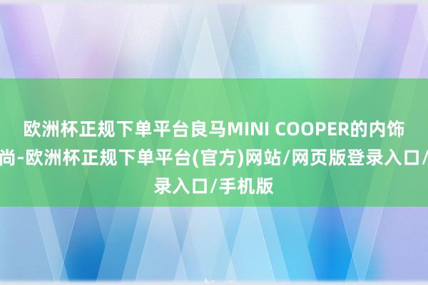 欧洲杯正规下单平台良马MINI COOPER的内饰时尚时尚-欧洲杯正规下单平台(官方)网站/网页版登录入口/手机版