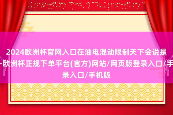 2024欧洲杯官网入口在油电混动限制天下会说是丰田-欧洲杯正规下单平台(官方)网站/网页版登录入口/手机版