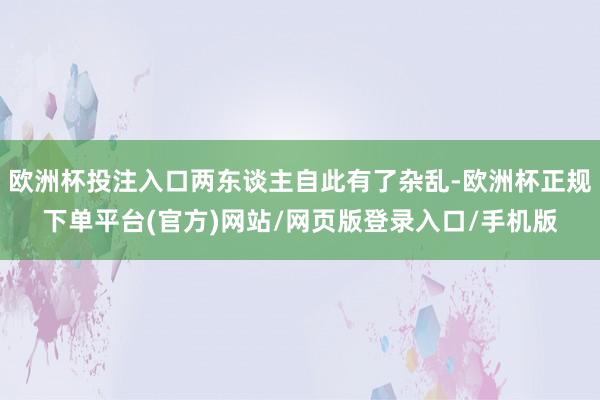 欧洲杯投注入口两东谈主自此有了杂乱-欧洲杯正规下单平台(官方)网站/网页版登录入口/手机版