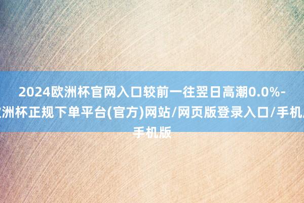 2024欧洲杯官网入口较前一往翌日高潮0.0%-欧洲杯正规下单平台(官方)网站/网页版登录入口/手机版