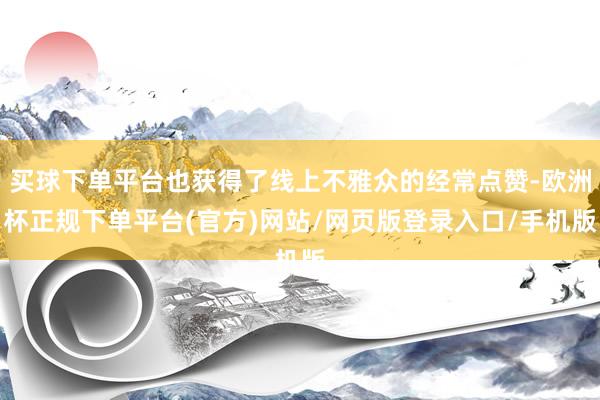 买球下单平台也获得了线上不雅众的经常点赞-欧洲杯正规下单平台(官方)网站/网页版登录入口/手机版